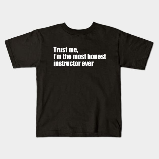 Trust me, I'm the most honest instructor ever Kids T-Shirt by EpicEndeavours